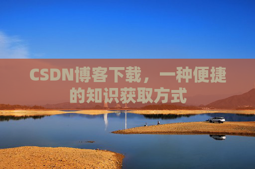 CSDN博客下载,一种便捷的知识获取方式